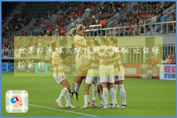 世界杯滚球买球技巧大揭秘 让你轻松获利