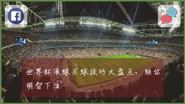 世界杯滚球买球技巧大盘点，助你明智下注