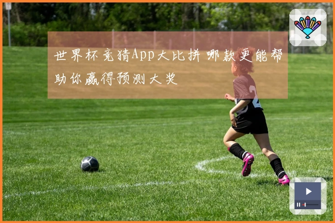 世界杯竞猜App大比拼 哪款更能帮助你赢得预测大奖