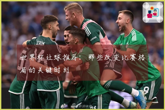 世界杯让球推荐：那些改变比赛格局的关键时刻