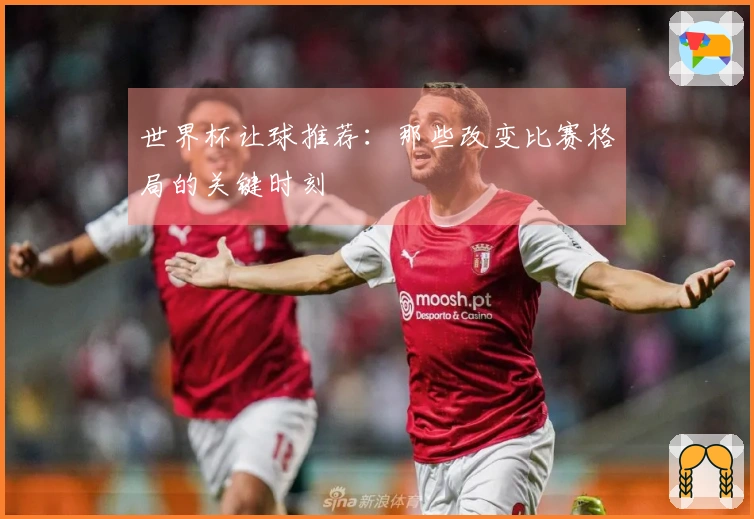 世界杯让球推荐：那些改变比赛格局的关键时刻