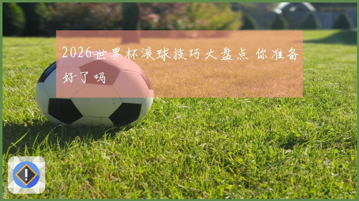 2026世界杯滚球技巧大盘点 你准备好了吗