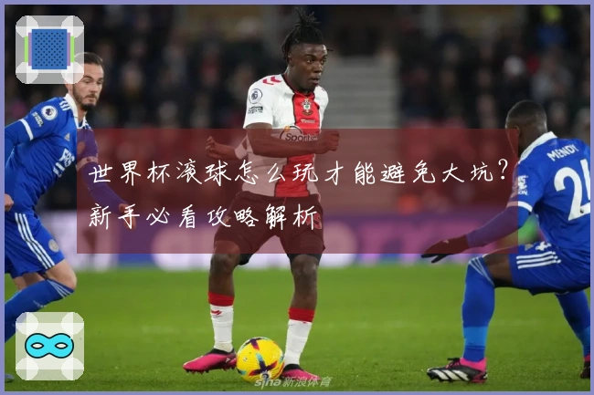 世界杯滚球怎么玩才能避免大坑？新手必看攻略解析